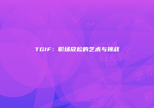 TGIF：职场放松的艺术与挑战