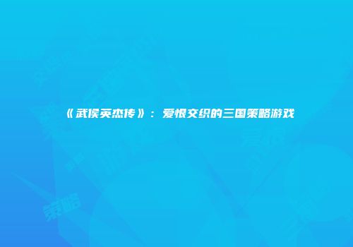 《武侯英杰传》：爱恨交织的三国策略游戏