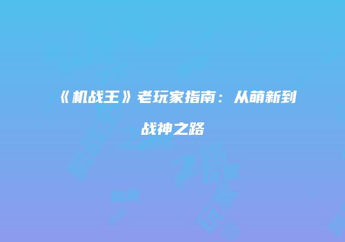 《机战王》老玩家指南：从萌新到战神之路