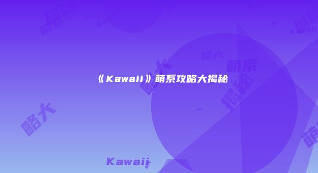 《Kawaii》萌系攻略大揭秘