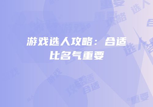 游戏选人攻略：合适比名气重要