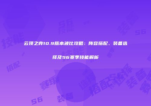 云顶之弈10.9版本波比攻略：阵容搭配、装备选择及S6赛季技能解析