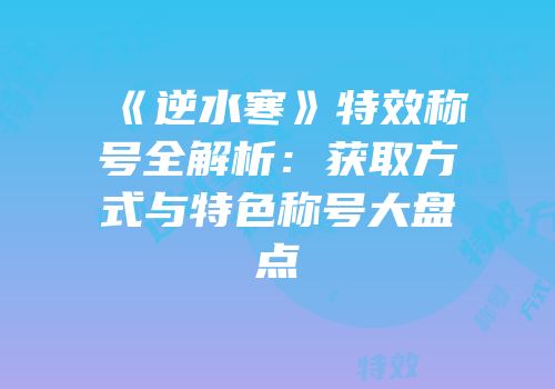 《逆水寒》特效称号全解析：获取方式与特色称号大盘点
