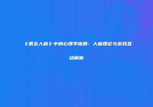 《第五人格》中的心理学应用：人格理论与游戏互动解析