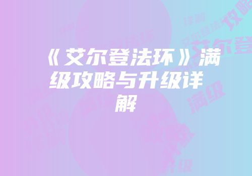 《艾尔登法环》满级攻略与升级详解
