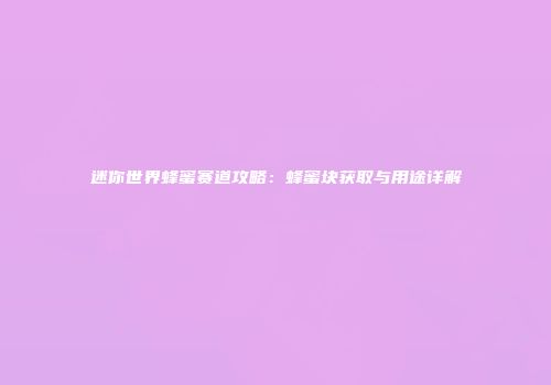 迷你世界蜂蜜赛道攻略：蜂蜜块获取与用途详解