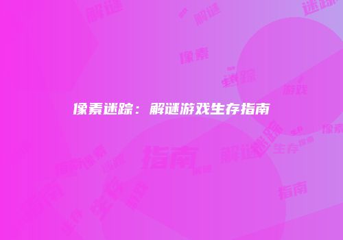 像素迷踪：解谜游戏生存指南