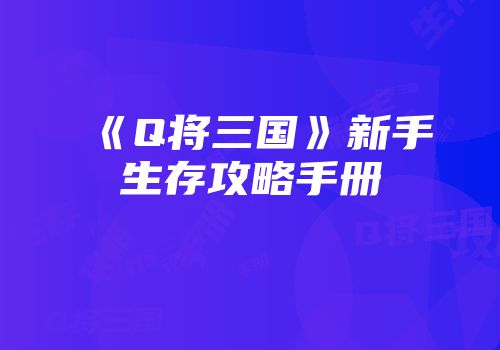 《Q将三国》新手生存攻略手册