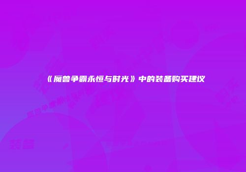 《魔兽争霸永恒与时光》中的装备购买建议