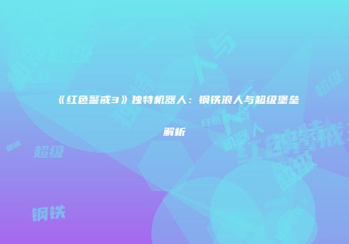 《红色警戒3》独特机器人：钢铁浪人与超级堡垒解析