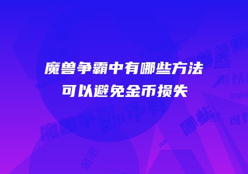 魔兽争霸中有哪些方法可以避免金币损失