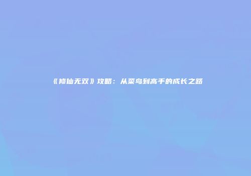 《修仙无双》攻略：从菜鸟到高手的成长之路