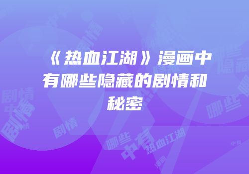 《热血江湖》漫画中有哪些隐藏的剧情和秘密