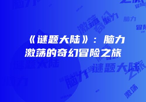 《谜题大陆》：脑力激荡的奇幻冒险之旅