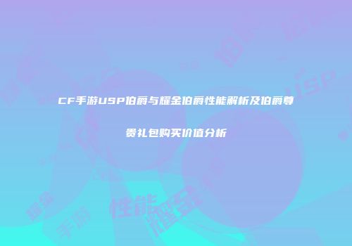 CF手游USP伯爵与耀金伯爵性能解析及伯爵尊贵礼包购买价值分析