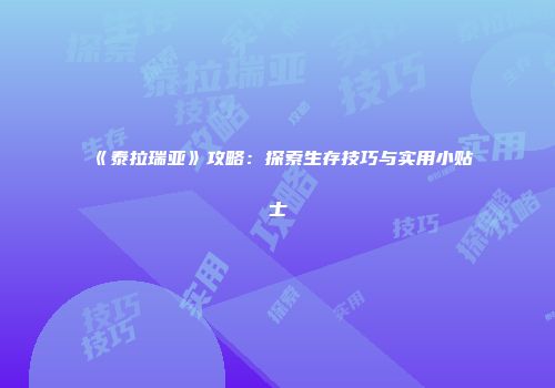 《泰拉瑞亚》攻略：探索生存技巧与实用小贴士
