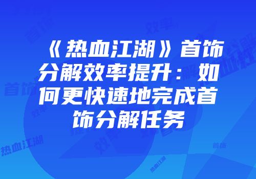 《热血江湖》首饰分解效率提升：如何更快速地完成首饰分解任务
