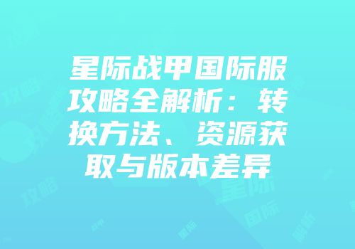 星际战甲国际服攻略全解析：转换方法、资源获取与版本差异