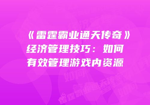 《雷霆霸业通天传奇》经济管理技巧：如何有效管理游戏内资源