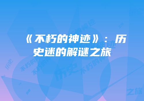 《不朽的神迹》：历史迷的解谜之旅