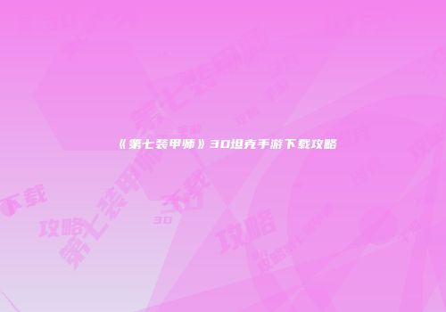 《第七装甲师》3D坦克手游下载攻略