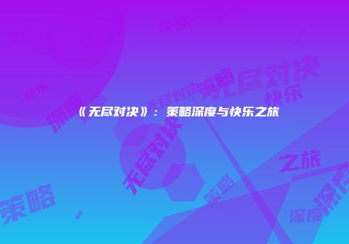 《无尽对决》：策略深度与快乐之旅