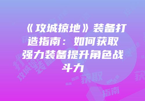 《攻城掠地》装备打造指南：如何获取强力装备提升角色战斗力
