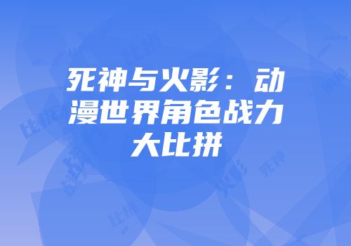 死神与火影：动漫世界角色战力大比拼