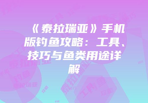 《泰拉瑞亚》手机版钓鱼攻略：工具、技巧与鱼类用途详解