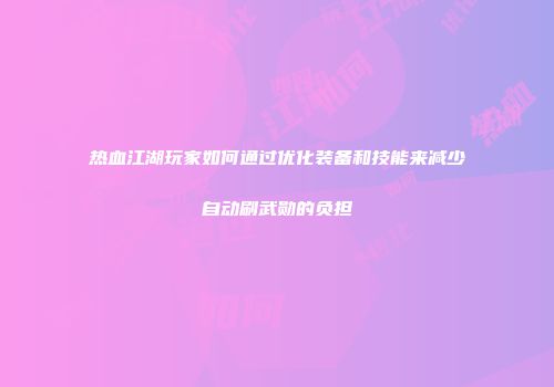 热血江湖玩家如何通过优化装备和技能来减少自动刷武勋的负担
