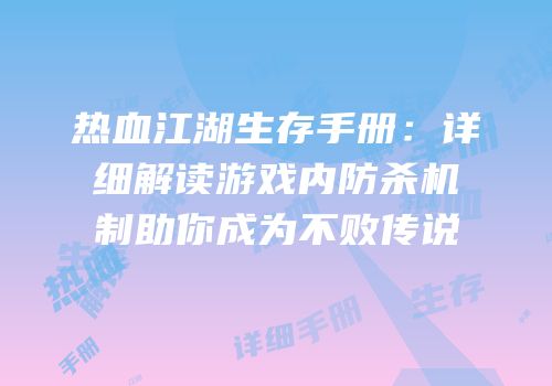 热血江湖生存手册：详细解读游戏内防杀机制助你成为不败传说