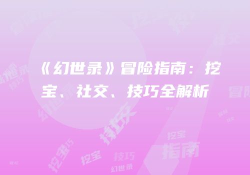 《幻世录》冒险指南：挖宝、社交、技巧全解析