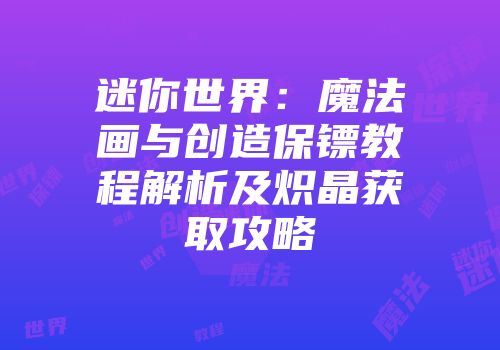迷你世界：魔法画与创造保镖教程解析及炽晶获取攻略