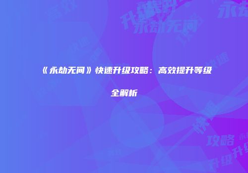 《永劫无间》快速升级攻略：高效提升等级全解析