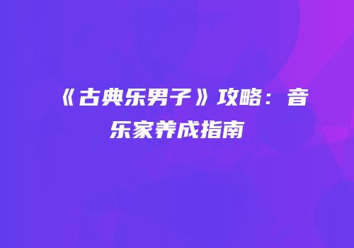 《古典乐男子》攻略：音乐家养成指南