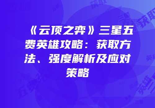 《云顶之弈》三星五费英雄攻略：获取方法、强度解析及应对策略