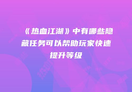 《热血江湖》中有哪些隐藏任务可以帮助玩家快速提升等级