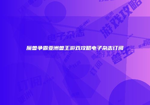 魔兽争霸亚洲兽王游戏攻略电子杂志订阅