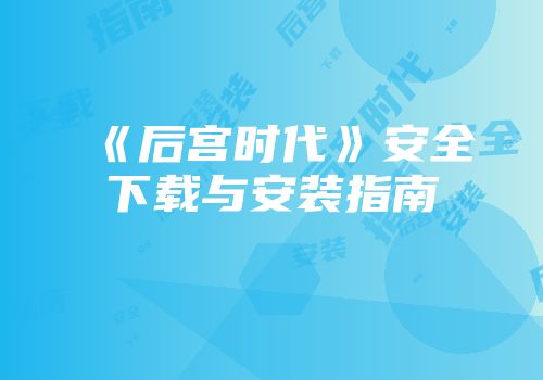 《后宫时代》安全下载与安装指南