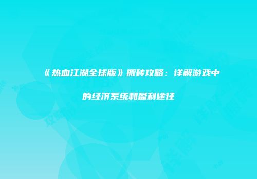 《热血江湖全球版》搬砖攻略：详解游戏中的经济系统和盈利途径