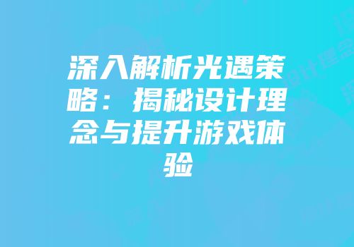 深入解析光遇策略：揭秘设计理念与提升游戏体验