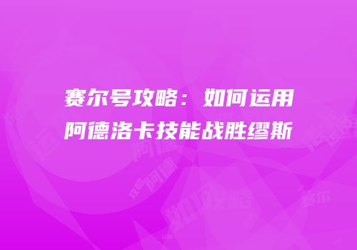 赛尔号攻略：如何运用阿德洛卡技能战胜缪斯