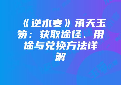 《逆水寒》承天玉笏：获取途径、用途与兑换方法详解