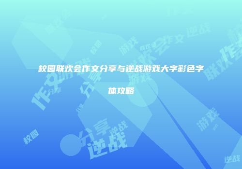 校园联欢会作文分享与逆战游戏大字彩色字体攻略