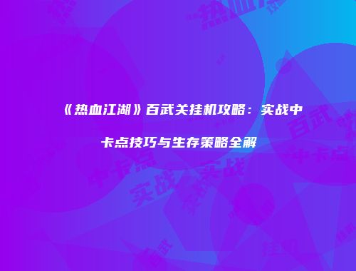 《热血江湖》百武关挂机攻略:实战中卡点技巧与生存策略全解
