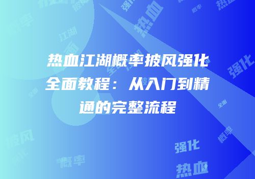 热血江湖概率披风强化全面教程：从入门到精通的完整流程