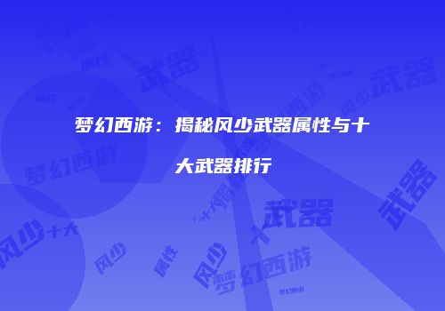 梦幻西游：揭秘风少武器属性与十大武器排行