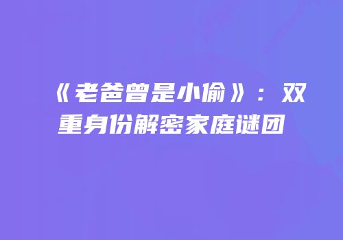 《老爸曾是小偷》：双重身份解密家庭谜团