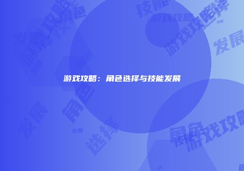 游戏攻略：角色选择与技能发展