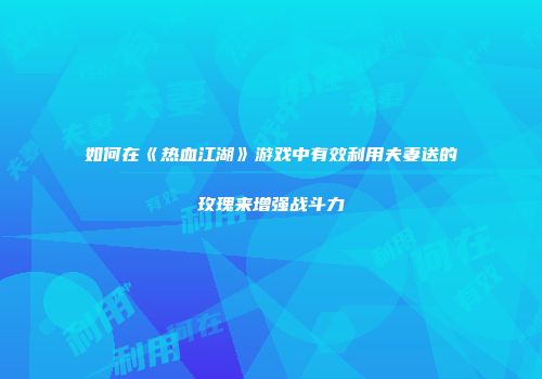如何在《热血江湖》游戏中有效利用夫妻送的玫瑰来增强战斗力